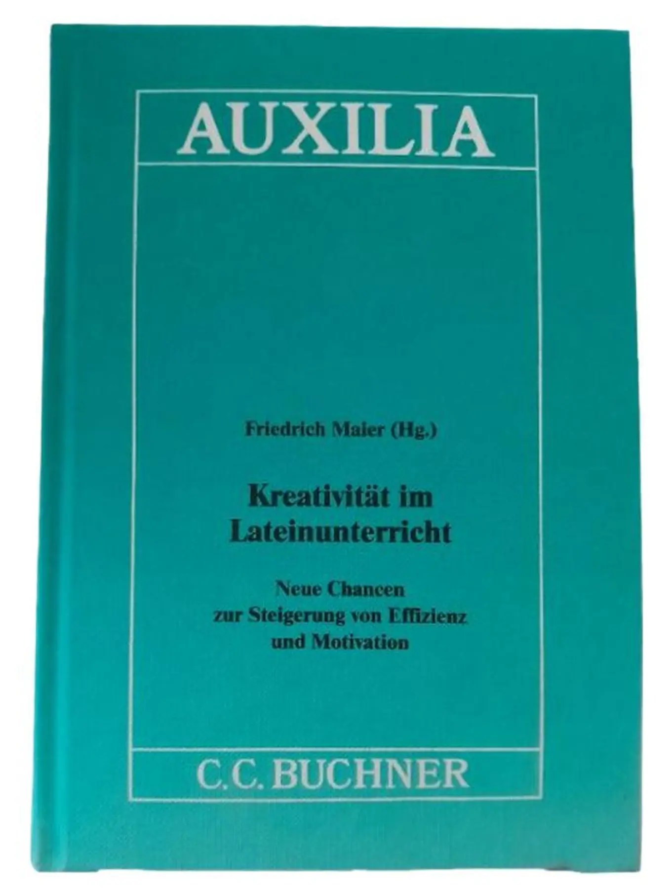 C.C.BUCHNER Kreativität im Lateinunterricht Friedrich Maier AUXILIA C.C. Buchner